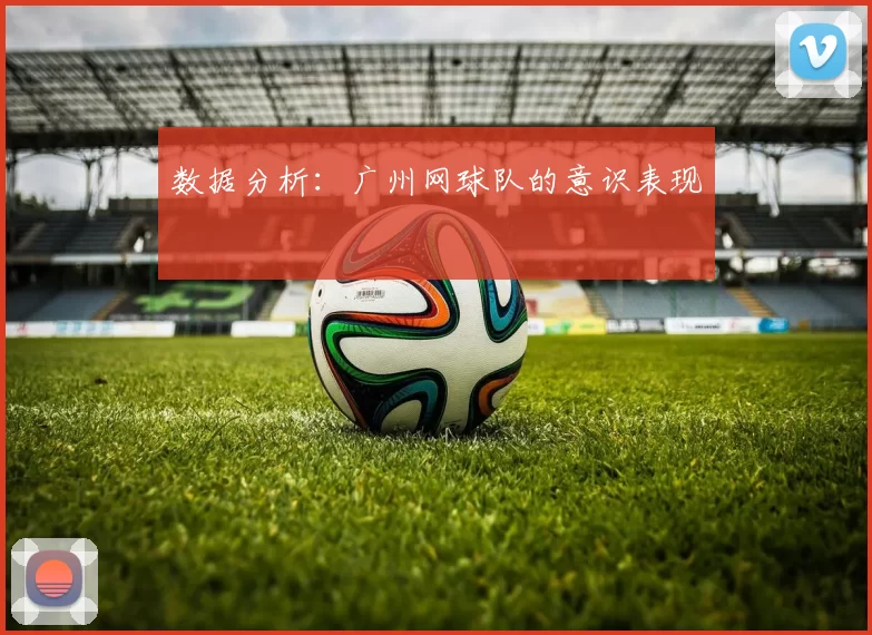 数据分析：广州网球队的意识表现