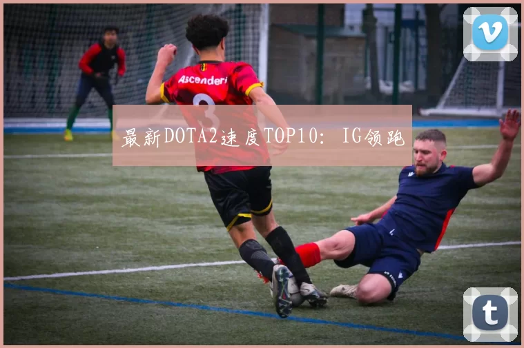最新DOTA2速度TOP10：IG领跑