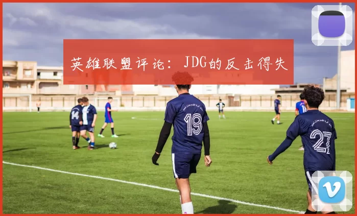 英雄联盟评论：JDG的反击得失