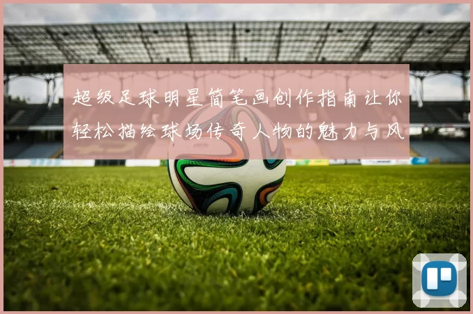 超级足球明星简笔画创作指南让你轻松描绘球场传奇人物的魅力与风采