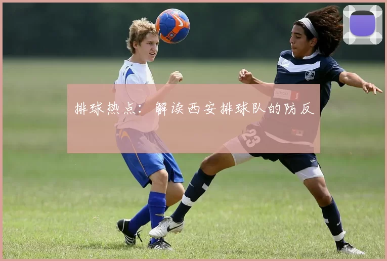 排球热点：解读西安排球队的防反