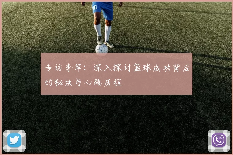 专访李军：深入探讨篮球成功背后的秘诀与心路历程