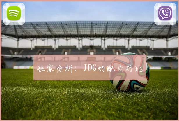 独家分析：JDG的配合对比