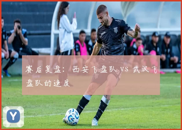 赛后复盘：西安飞盘队 vs 武汉飞盘队的速度