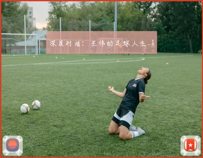 深度对话：王伟的足球人生_1